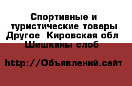 Спортивные и туристические товары Другое. Кировская обл.,Шишканы слоб.